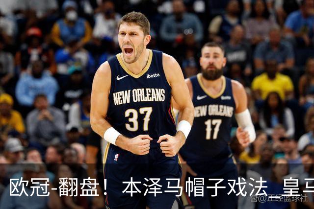 欧冠-翻盘！本泽马帽子戏法 皇马3-1逆转巴黎晋级