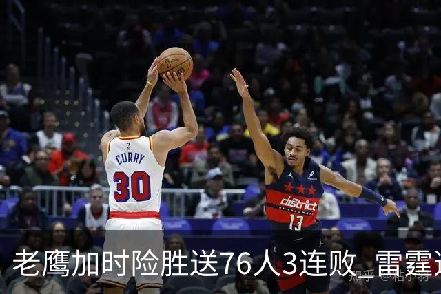 老鹰加时险胜送76人3连败 雷霆逆转战胜热火